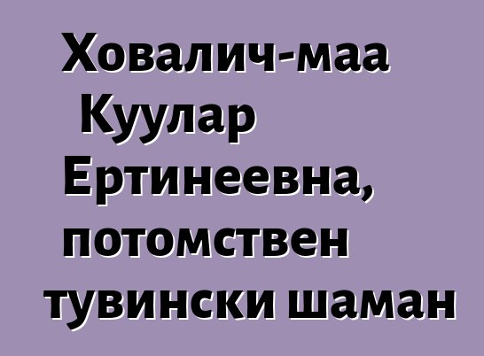 Ховалич-маа Куулар Ертинеевна, потомствен тувински шаман