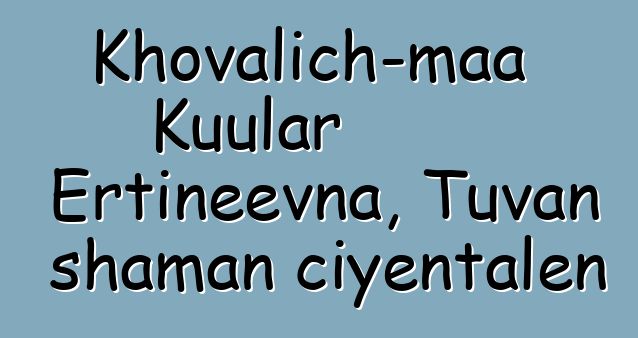 Khovalich-maa Kuular Ertineevna, Tuvan shaman ciyɛntalen