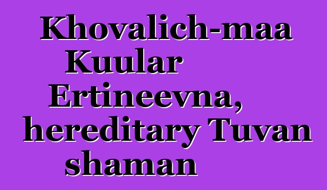 Khovalich-maa Kuular Ertineevna, hereditary Tuvan shaman