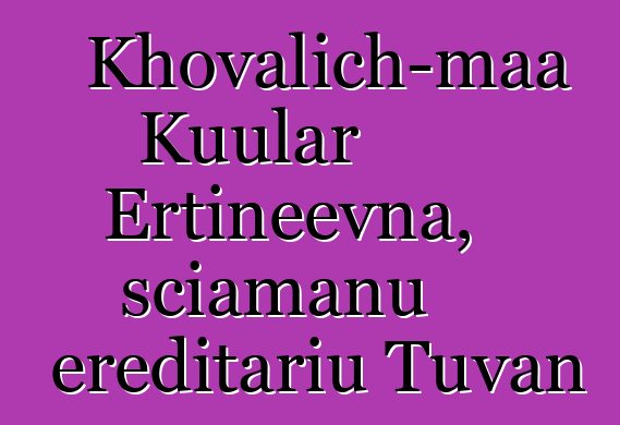 Khovalich-maa Kuular Ertineevna, sciamanu ereditariu Tuvan