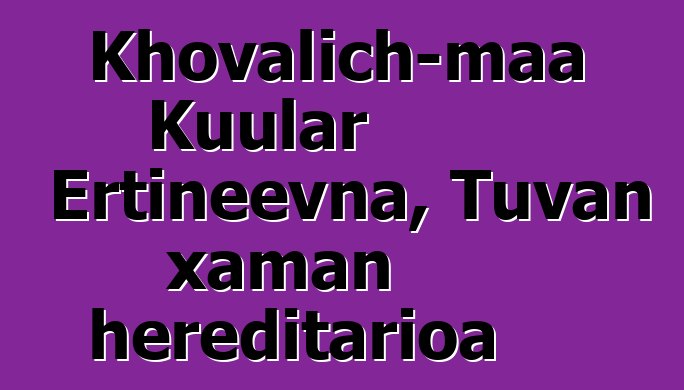 Khovalich-maa Kuular Ertineevna, Tuvan xaman hereditarioa