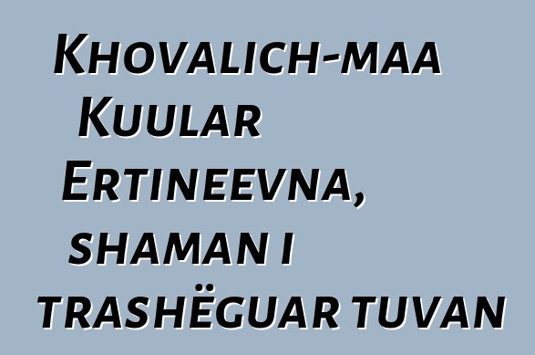 Khovalich-maa Kuular Ertineevna, shaman i trashëguar tuvan