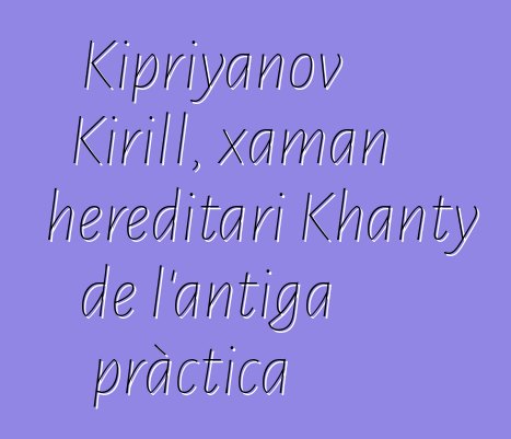 Kipriyanov Kirill, xaman hereditari Khanty de l'antiga pràctica