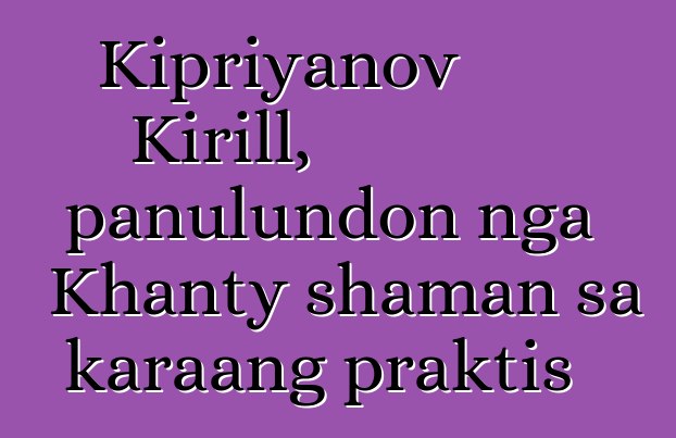 Kipriyanov Kirill, panulundon nga Khanty shaman sa karaang praktis