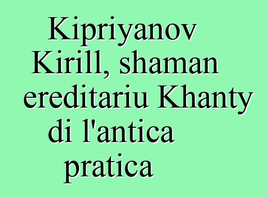 Kipriyanov Kirill, shaman ereditariu Khanty di l'antica pratica