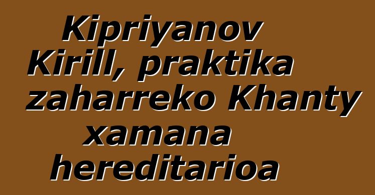 Kipriyanov Kirill, praktika zaharreko Khanty xamana hereditarioa