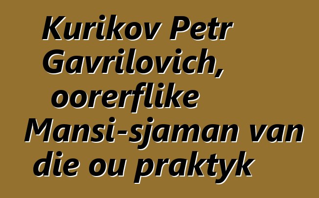 Kurikov Petr Gavrilovich, oorerflike Mansi-sjaman van die ou praktyk