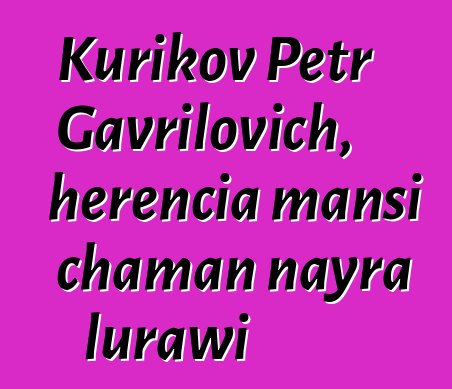 Kurikov Petr Gavrilovich, herencia mansi chaman nayra lurawi