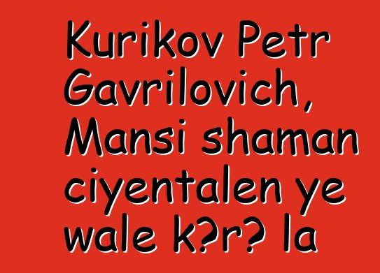 Kurikov Petr Gavrilovich, Mansi shaman ciyɛntalen ye wale kɔrɔ la