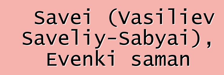 Savei (Vasiliev Saveliy-Sabyai), Evenki şaman