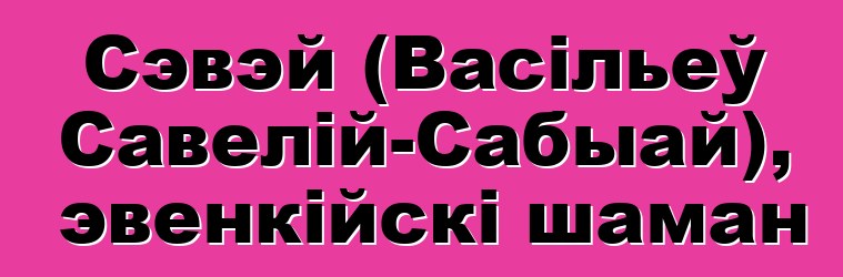 Сэвэй (Васільеў Савелій-Сабыай), эвенкійскі шаман