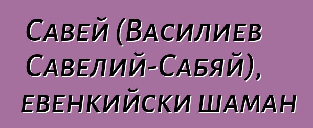 Савей (Василиев Савелий-Сабяй), евенкийски шаман