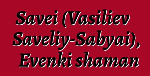 Savei (Vasiliev Saveliy-Sabyai), Evenki shaman