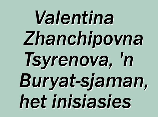 Valentina Zhanchipovna Tsyrenova, 'n Buryat-sjaman, het inisiasies