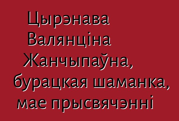 Цырэнава Валянціна Жанчыпаўна, бурацкая шаманка, мае прысвячэнні