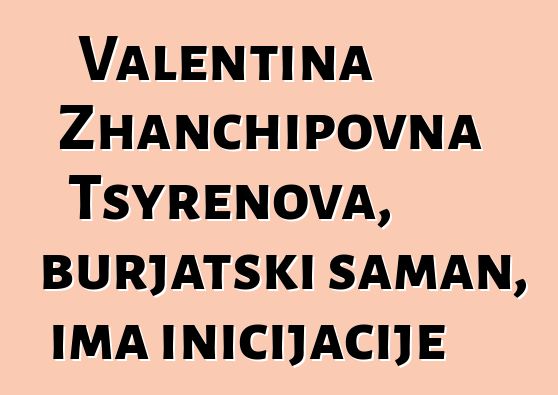 Valentina Zhanchipovna Tsyrenova, burjatski šaman, ima inicijacije