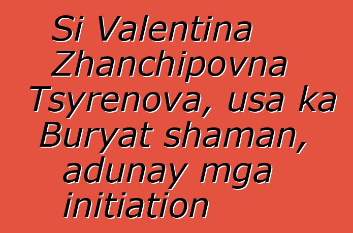 Si Valentina Zhanchipovna Tsyrenova, usa ka Buryat shaman, adunay mga initiation