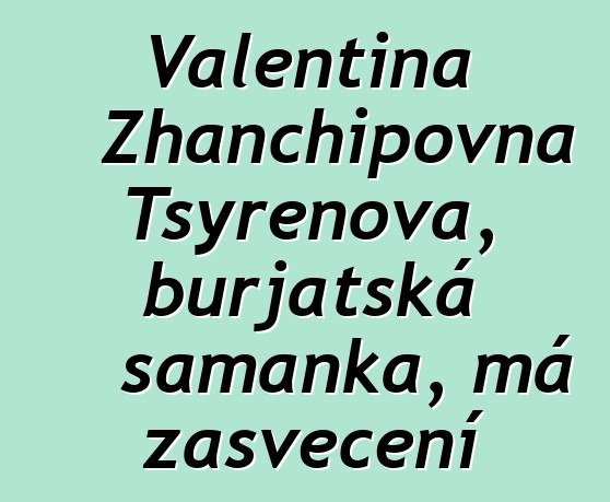 Valentina Zhanchipovna Tsyrenova, burjatská šamanka, má zasvěcení