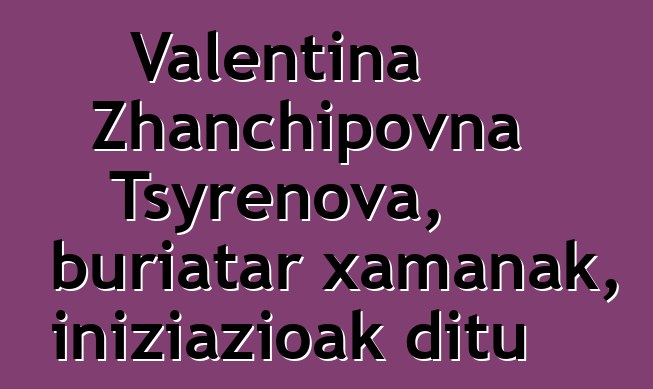 Valentina Zhanchipovna Tsyrenova, buriatar xamanak, iniziazioak ditu