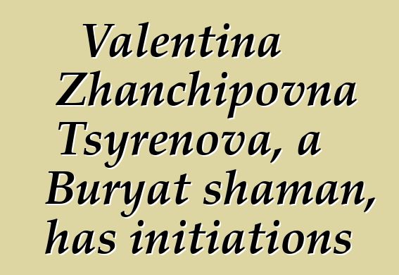 Valentina Zhanchipovna Tsyrenova, a Buryat shaman, has initiations