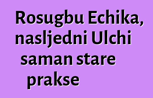 Rosugbu Echika, nasljedni Ulchi šaman stare prakse