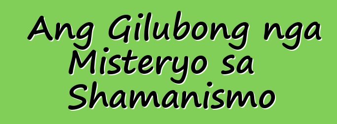 Ang Gilubong nga Misteryo sa Shamanismo