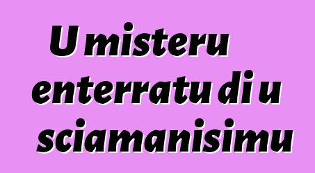 U misteru enterratu di u sciamanisimu