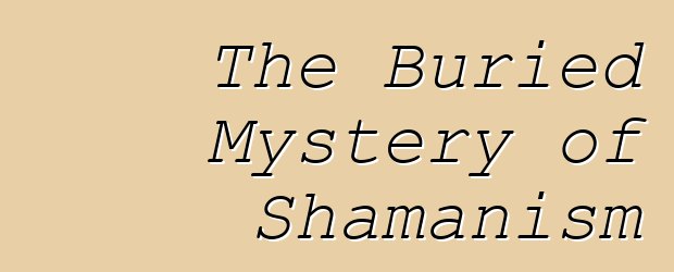 The Buried Mystery of Shamanism