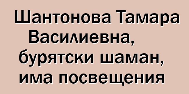 Шантонова Тамара Василиевна, бурятски шаман, има посвещения