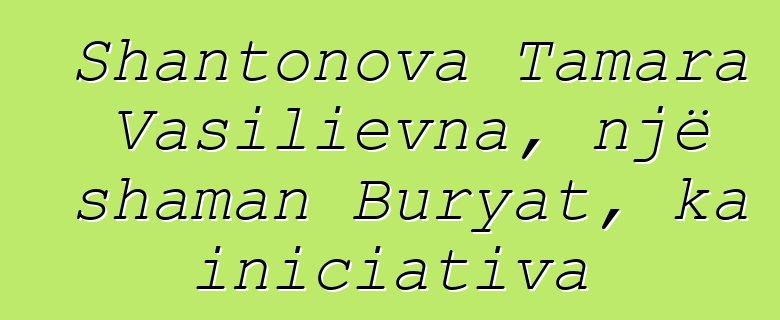 Shantonova Tamara Vasilievna, një shaman Buryat, ka iniciativa