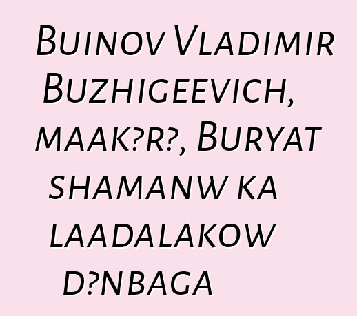 Buinov Vladimir Buzhigeevich, maakɔrɔ, Buryat shamanw ka laadalakow dɔnbaga