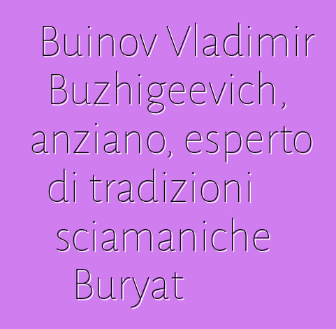 Buinov Vladimir Buzhigeevich, anziano, esperto di tradizioni sciamaniche Buryat