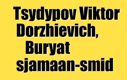 Tsydypov Viktor Dorzhievich, Buryat sjamaan-smid