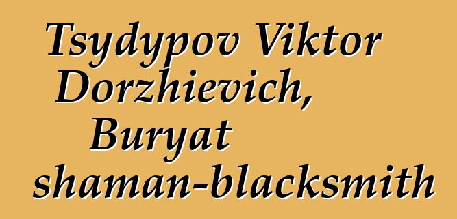 Tsydypov Viktor Dorzhievich, Buryat shaman-blacksmith