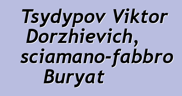 Tsydypov Viktor Dorzhievich, sciamano-fabbro Buryat