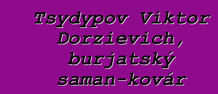 Tsydypov Viktor Dorzievich, burjatský šaman-kovář