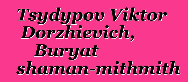 Tsydypov Viktor Dorzhievich, Buryat shaman-mithmith