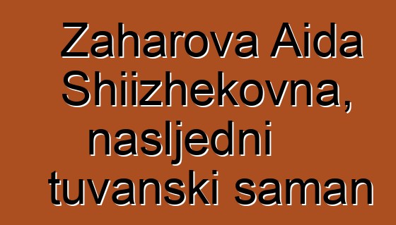 Zaharova Aida Shiizhekovna, nasljedni tuvanski šaman