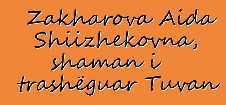 Zakharova Aida Shiizhekovna, shaman i trashëguar Tuvan