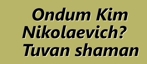 Ondum Kim Nikolaevich، Tuvan shaman