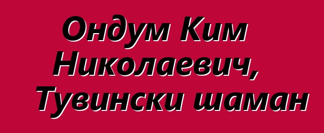 Ондум Ким Николаевич, Тувински шаман