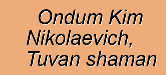 Ondum Kim Nikolaevich, Tuvan shaman