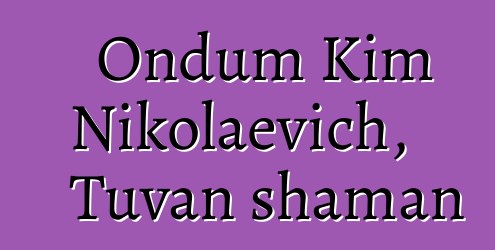 Ondum Kim Nikolaevich, Tuvan shaman