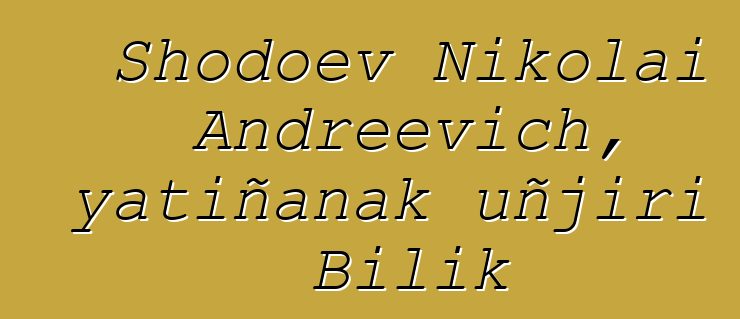 Shodoev Nikolai Andreevich, yatiñanak uñjiri Bilik