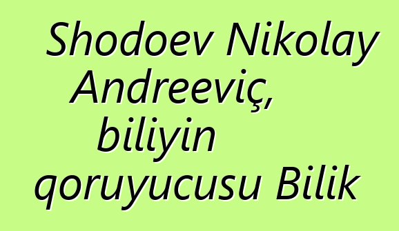 Shodoev Nikolay Andreeviç, biliyin qoruyucusu Bilik