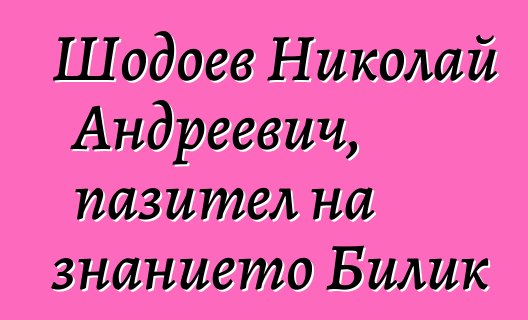 Шодоев Николай Андреевич, пазител на знанието Билик