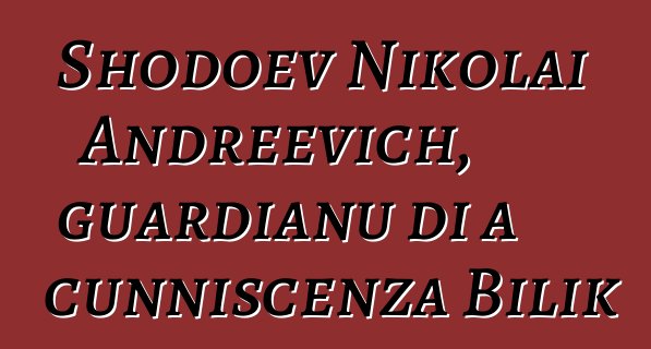 Shodoev Nikolai Andreevich, guardianu di a cunniscenza Bilik