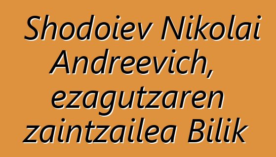 Shodoiev Nikolai Andreevich, ezagutzaren zaintzailea Bilik