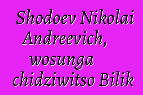 Shodoev Nikolai Andreevich, wosunga chidziwitso Bilik