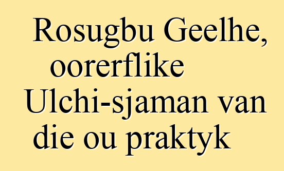 Rosugbu Geelhe, oorerflike Ulchi-sjaman van die ou praktyk